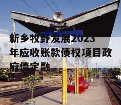 新乡牧野发展2023年应收账款债权项目政府债定融