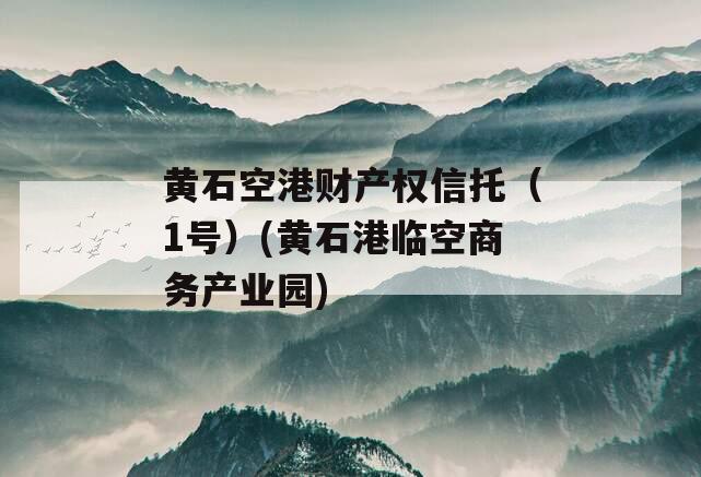 黄石空港财产权信托（1号）(黄石港临空商务产业园)