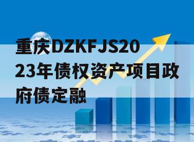 重庆DZKFJS2023年债权资产项目政府债定融
