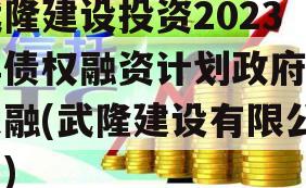 武隆建设投资2023年债权融资计划政府债定融(武隆建设有限公司)