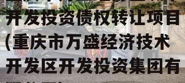 重庆市万盛经开区城市开发投资债权转让项目(重庆市万盛经济技术开发区开发投资集团有限公司)