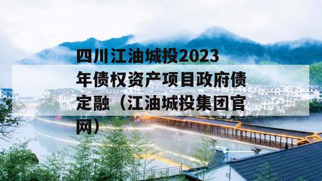 四川江油城投2023年债权资产项目政府债定融（江油城投集团官网）