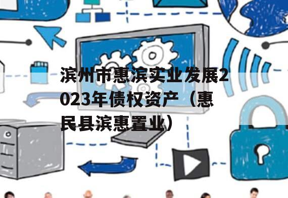 滨州市惠滨实业发展2023年债权资产（惠民县滨惠置业）