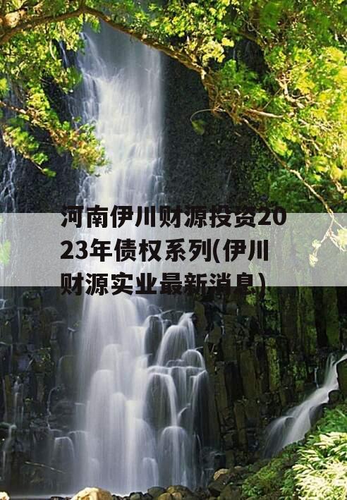 河南伊川财源投资2023年债权系列(伊川财源实业最新消息)