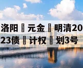 洛阳‮元金‬明清2023债‮计权‬划3号