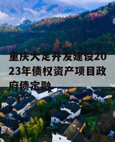 重庆大足开发建设2023年债权资产项目政府债定融