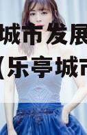 乐亭县城市发展债权转让计划(乐亭城市投资集团)