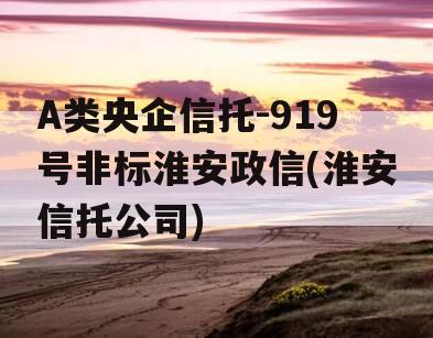 A类央企信托-919号非标淮安政信(淮安信托公司)
