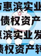 滨州市惠滨实业发展2023年债权资产(滨州市惠滨实业发展2023年债权资产转让)