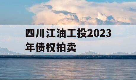 四川江油工投2023年债权拍卖