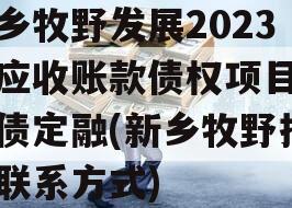新乡牧野发展2023年应收账款债权项目政府债定融(新乡牧野捐赠联系方式)