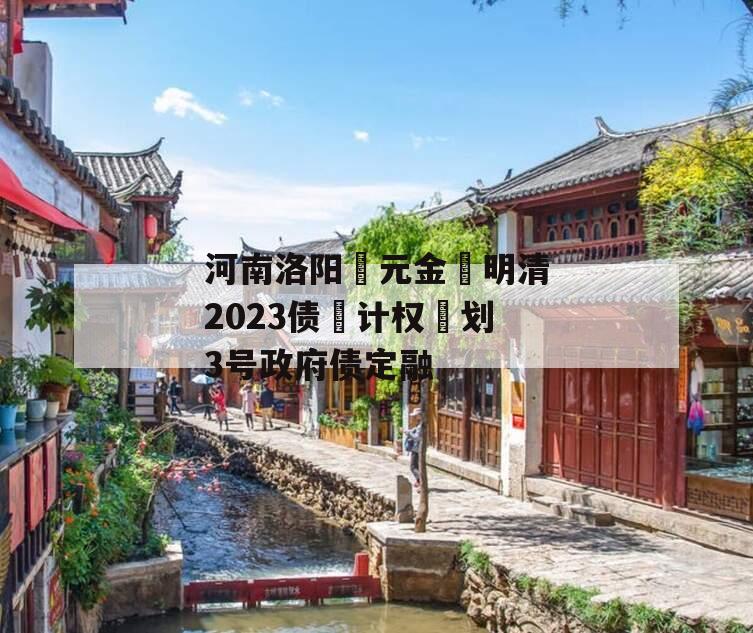 河南洛阳‮元金‬明清2023债‮计权‬划3号政府债定融