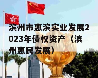滨州市惠滨实业发展2023年债权资产（滨州惠民发展）