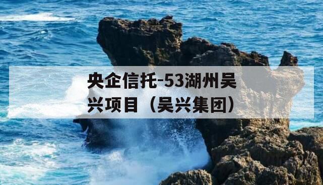 央企信托-53湖州吴兴项目（吴兴集团）