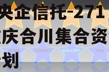 A类央企信托-271号重庆合川集合资金信托计划