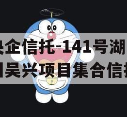 央企信托-141号湖州吴兴项目集合信托