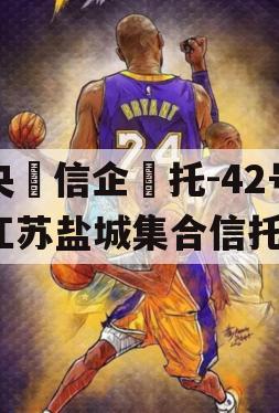 央‮信企‬托-42号江苏盐城集合信托