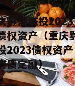 重庆黔江城投2023年债权资产（重庆黔江城投2023债权资产政府债定融）