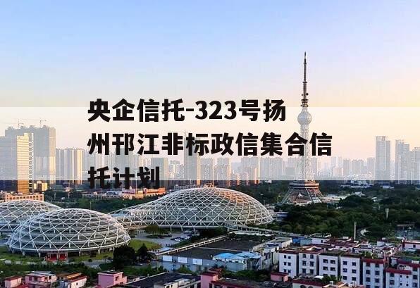 央企信托-323号扬州邗江非标政信集合信托计划