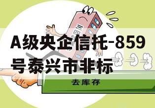 A级央企信托-859号泰兴市非标