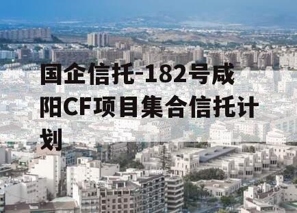 国企信托-182号咸阳CF项目集合信托计划