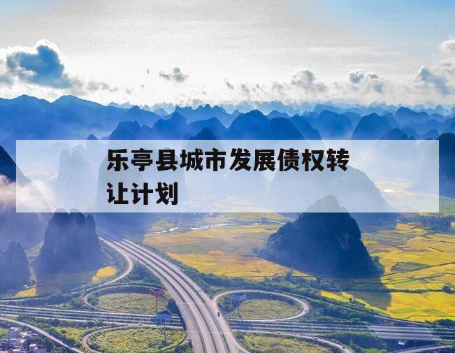 乐亭县城市发展债权转让计划
