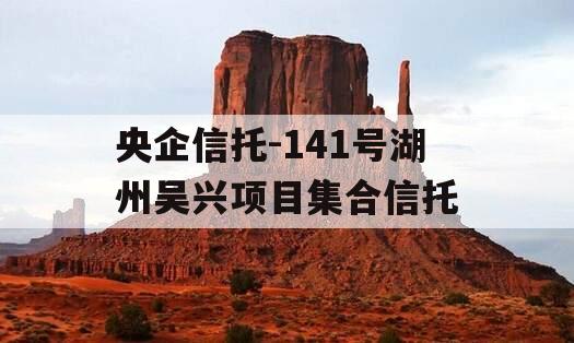 央企信托-141号湖州吴兴项目集合信托