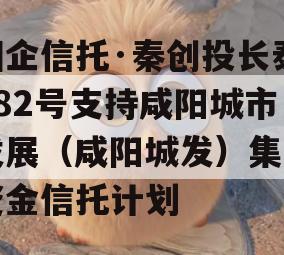 国企信托·秦创投长泰182号支持咸阳城市发展（咸阳城发）集合资金信托计划