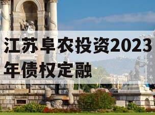 江苏阜农投资2023年债权定融