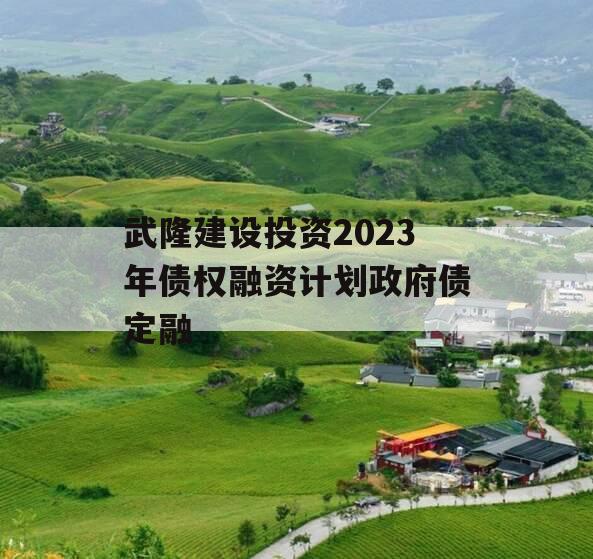 武隆建设投资2023年债权融资计划政府债定融