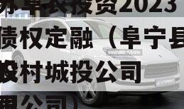 江苏阜农投资2023年债权定融（阜宁县阜泰农村城投公司
城投公司
有限公司）