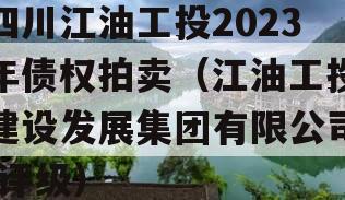 四川江油工投2023年债权拍卖（江油工投建设发展集团有限公司 评级）