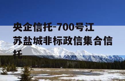央企信托-700号江苏盐城非标政信集合信托