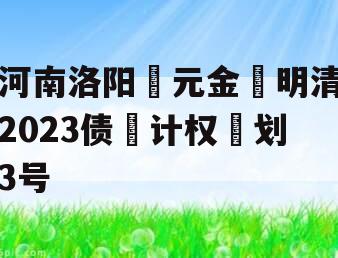 河南洛阳‮元金‬明清2023债‮计权‬划3号
