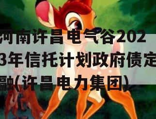 河南许昌电气谷2023年信托计划政府债定融(许昌电力集团)