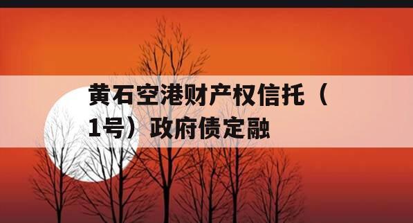 黄石空港财产权信托（1号）政府债定融