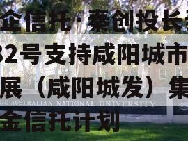 国企信托·秦创投长泰182号支持咸阳城市发展（咸阳城发）集合资金信托计划