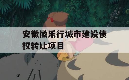 安徽徽乐行城市建设债权转让项目