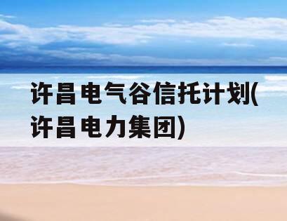 许昌电气谷信托计划(许昌电力集团)