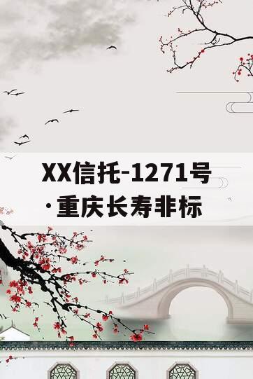 XX信托-1271号·重庆长寿非标