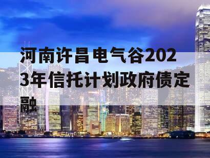 河南许昌电气谷2023年信托计划政府债定融