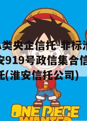 A类央企信托-非标淮安919号政信集合信托(淮安信托公司)