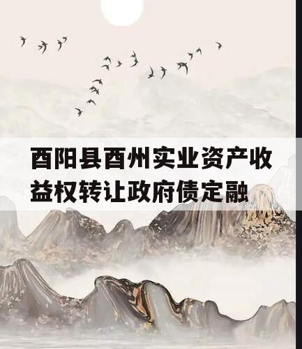 酉阳县酉州实业资产收益权转让政府债定融