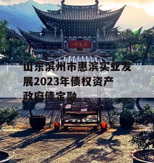 山东滨州市惠滨实业发展2023年债权资产政府债定融