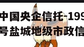 中国央企信托-199号盐城地级市政信