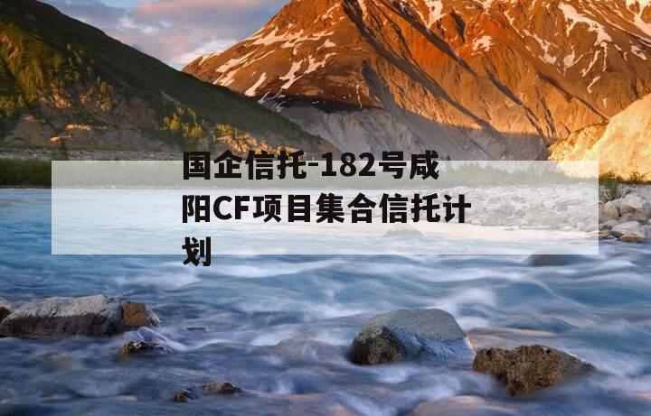国企信托-182号咸阳CF项目集合信托计划