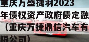 重庆万盛捷羽2023年债权资产政府债定融（重庆万捷鼎信汽车有限公司）