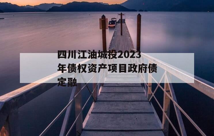 四川江油城投2023年债权资产项目政府债定融