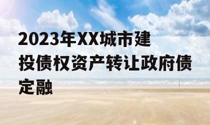 2023年XX城市建投债权资产转让政府债定融 2023年XX城市建投债权资产转让政府债定融