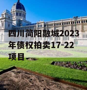 四川简阳融城2023年债权拍卖17-22项目